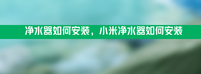 净水器如何安装 小米净水器如何安装