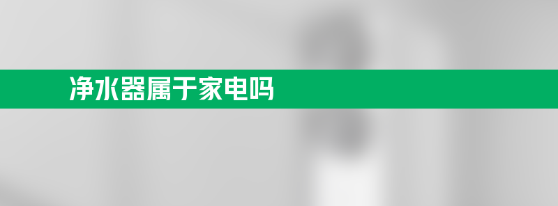 净水器属于家电吗 净水器属于家电吗？