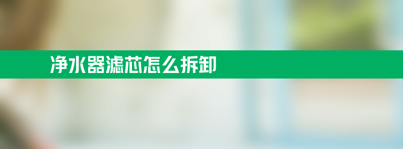 净水器滤芯怎么拆卸 九阳净水器滤芯怎么拆卸