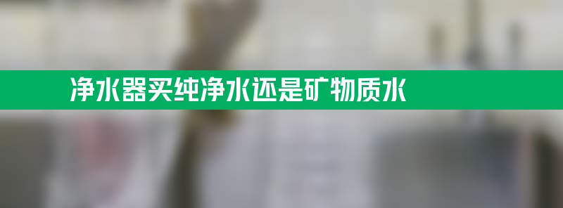 净水器买纯净水还是矿物质水 为什么家里不建议安装净水器