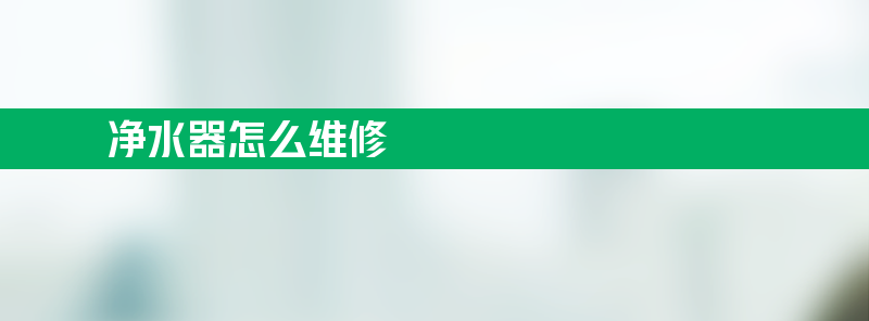 净水器怎么维修 净水器怎么维修确立灯全亮是什么