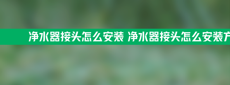 净水器接头怎么安装 净水器接头怎么安装方法