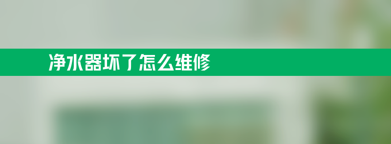 净水器坏了怎么维修 净水器坏了怎么维修方法教程