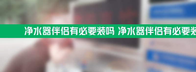 净水器伴侣有必要装吗 净水器伴侣有必要装吗方法