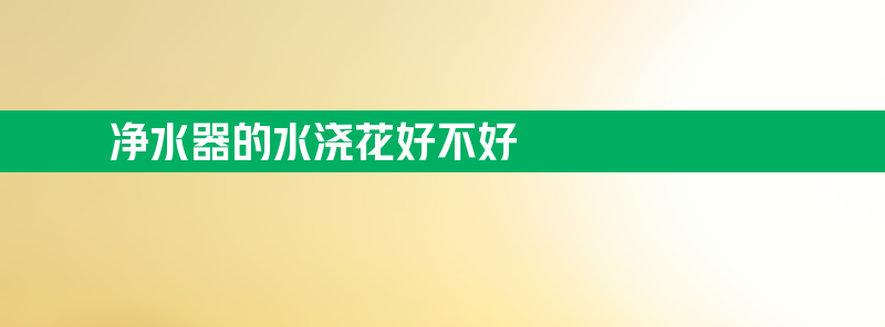 净水器的水浇花好不好 净水器的水浇花好不好呢