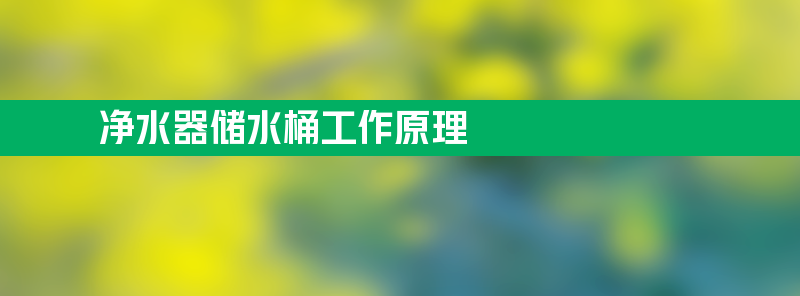 净水器储水桶工作原理 净水器储水桶工作原理步骤