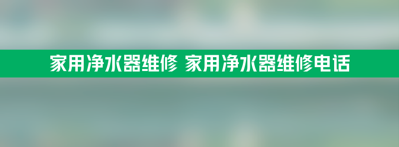 家用净水器维修 家用净水器维修电话