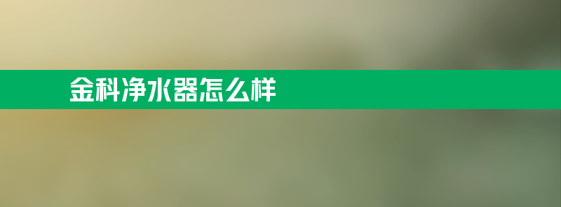 金科净水器怎么样 金科净水器亚博188网站的售后服务电话