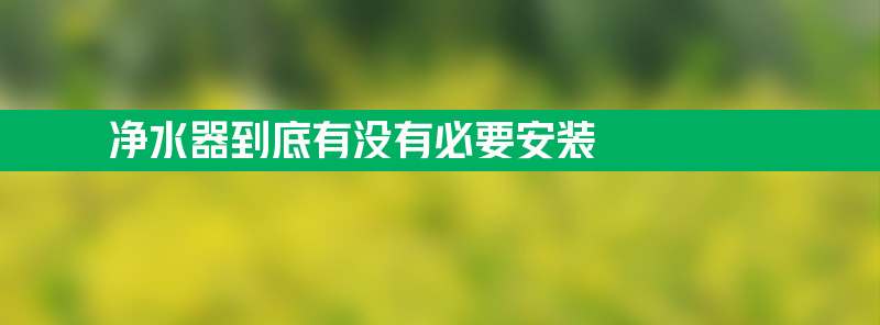 净水器到底有没有必要安装 为什么不建议安装净水器