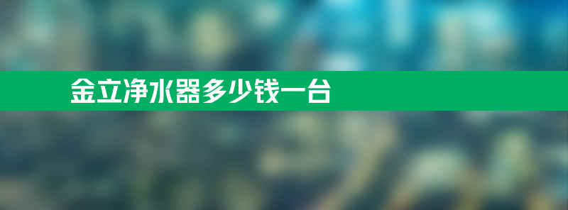 金立净水器多少钱一台 金立净水器多少钱一台净水器冷热一体