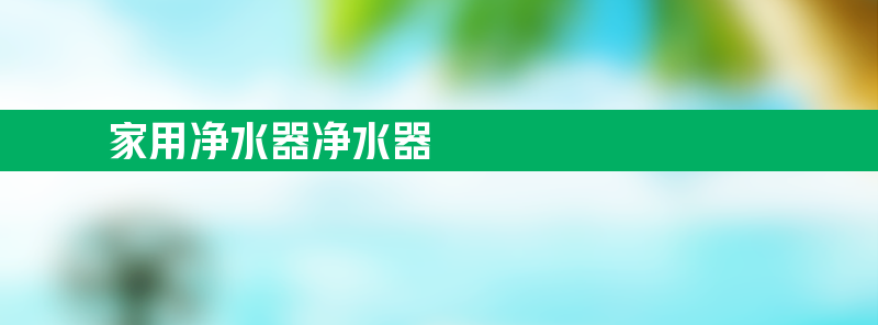 家用净水器净水器 家用净水器净水器排名榜官方