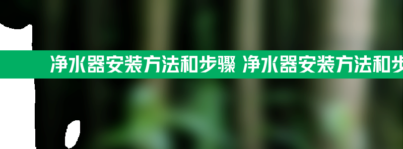 净水器安装方法和步骤 净水器安装方法和步骤