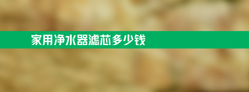 家用净水器滤芯多少钱 家用净水器滤芯多少钱一套安吉尔