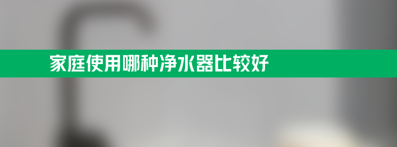 家庭使用哪种净水器比较好 为什么不建议安装净水器