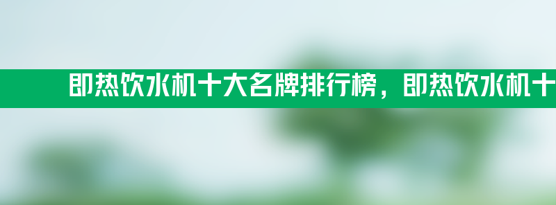 即热饮水机十大名牌排行榜 即热饮水机十大名牌排行榜