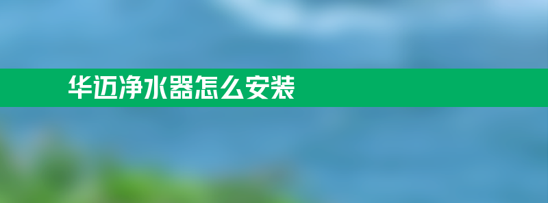 华迈净水器怎么安装 华迈净水器怎么安装 示意图