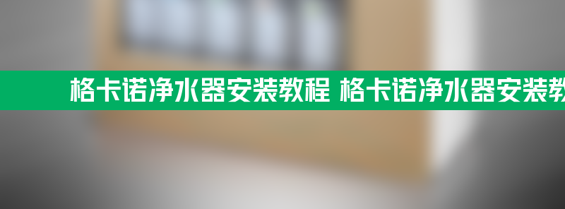 格卡诺净水器安装教程 格卡诺净水器安装教程图