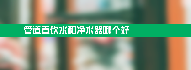 管道直饮水和净水器哪个好 小区直饮水入户有必要吗？