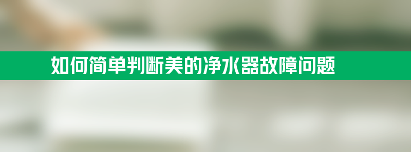 如何简单判断美的净水器故障问题？