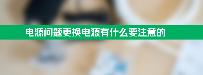 净水器电源问题更换电源有什么要注意