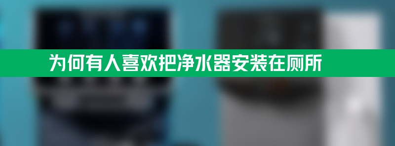 为何有人喜欢把净水器装在厕所？不怕水质受到污染吗