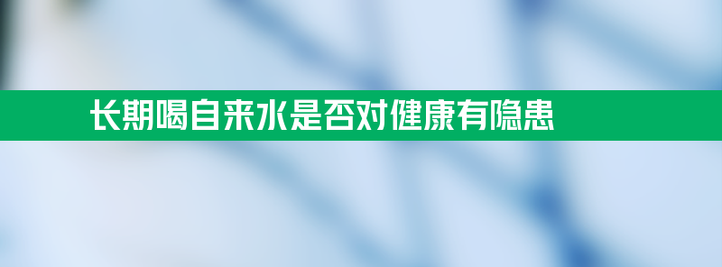 长期喝自来水是否对健康有隐患？