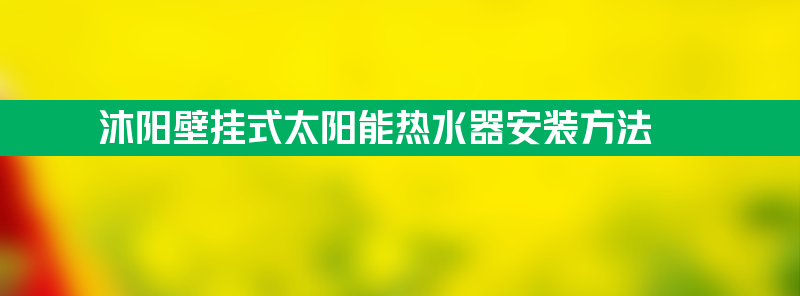 沐阳壁挂式太阳能热水器 沐阳壁挂式太阳能热水器安装方法