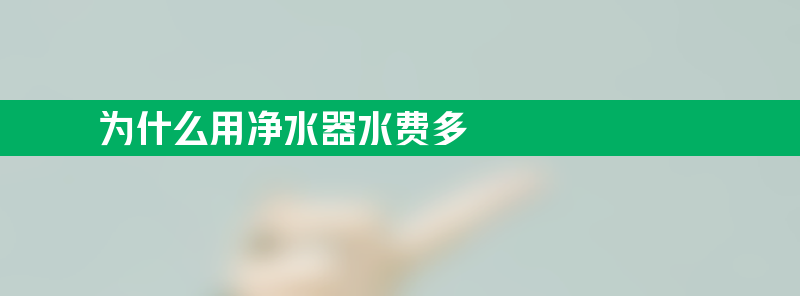 为什么用净水器水费多？