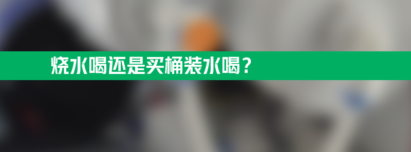 烧水喝还是买桶装水喝？哪个更健康？