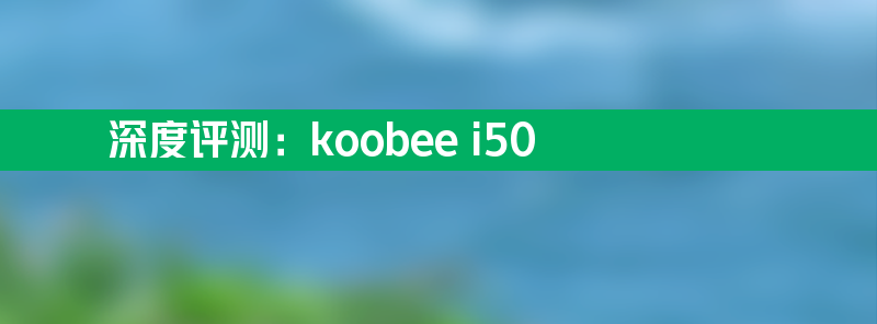 深度评测：koobee i50 高性价比手机