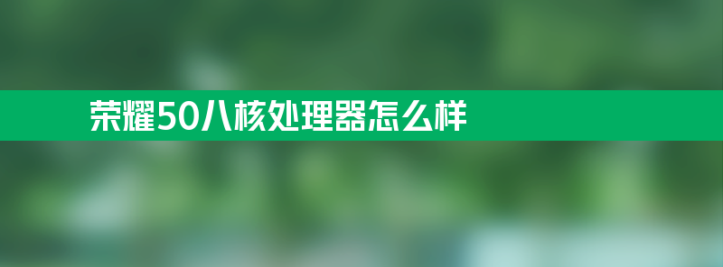 荣耀50八核处理器怎么样