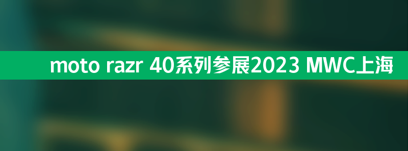 moto razr 40系列参展2023 mwc上海 诠释掌间智慧生活