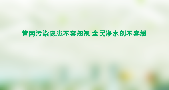 管网污染隐患不容忽视 全民净水刻不容缓