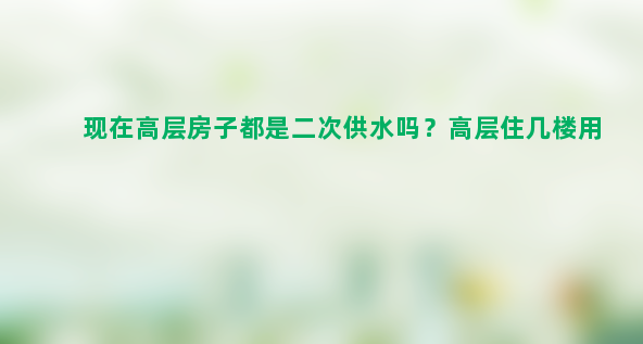 现在高层房子都是二次供水吗？高层住几楼用水最干净