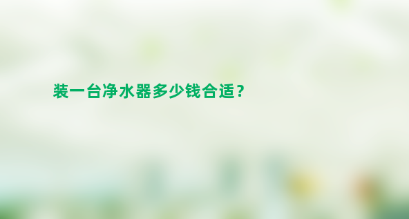 装一台净水器多少钱合适？