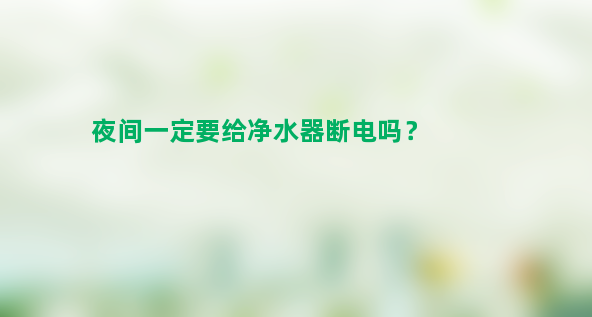 夜间一定要给净水器断电吗？