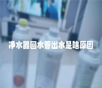 净水器回水管出水是啥原因