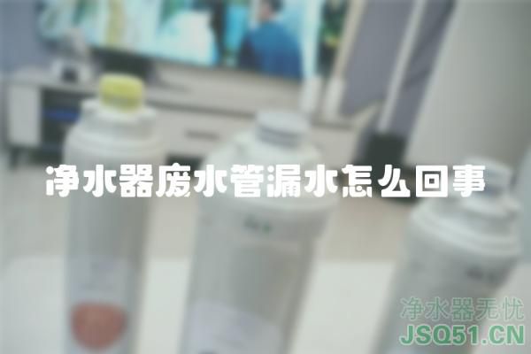 净水器废水管漏水怎么回事