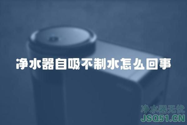 净水器自吸不制水怎么回事