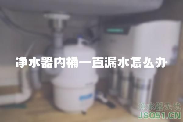 净水器内桶一直漏水怎么办