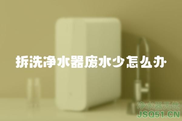 拆洗净水器废水少怎么办