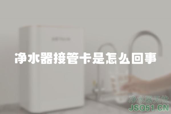 净水器接管卡是怎么回事