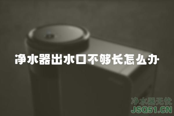 净水器出水口不够长怎么办