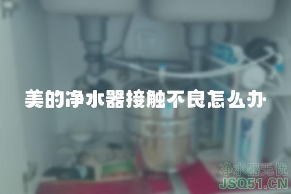 美的净水器接触不良怎么办