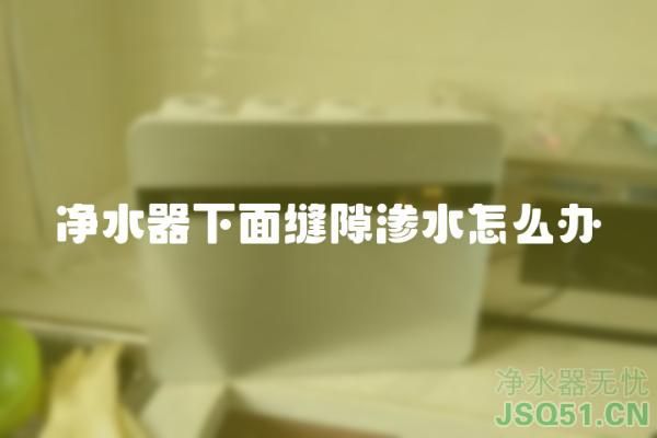 净水器下面缝隙渗水怎么办