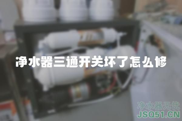 净水器三通开关坏了怎么修